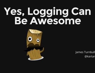 James Turnbull
@kartar
Yes, Logging Can
Be Awesome
 