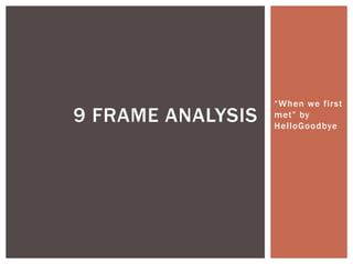 “When we first
9 FRAME ANALYSIS   met” by
                   HelloGoodbye
 