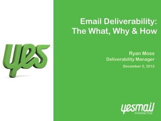 Email Deliverability:
The What, Why & How

                   Ryan Moss
         Deliverability Manager
                December 5, 2012
 