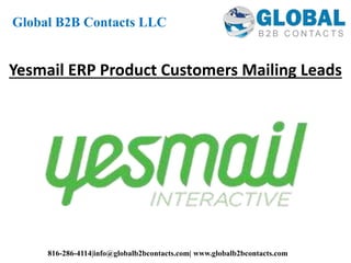 Yesmail ERP Product Customers Mailing Leads
Global B2B Contacts LLC
816-286-4114|info@globalb2bcontacts.com| www.globalb2bcontacts.com
 