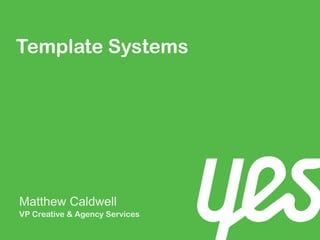 Template Systems
Matthew Caldwell
VP Creative & Agency Services
 