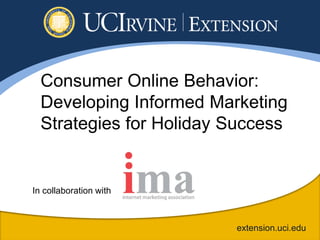 Consumer Online Behavior:
  Developing Informed Marketing
  Strategies for Holiday Success


In collaboration with



                         extension.uci.edu
 
