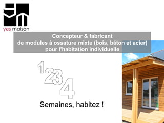 Concepteur & fabricant
de modules à ossature mixte (bois, béton et acier)
         pour l’habitation individuelle




        Semaines, habitez !
 