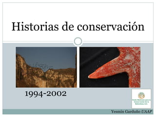 Historias de conservación




  1994-2002
                  Yesmín Garduño UAAP
 