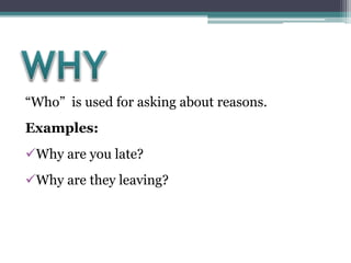 “Who” is used for asking about reasons.
Examples:
Why are you late?
Why are they leaving?
 