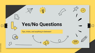 Yes/No Questions
Tips, tricks, and anything in between!
 
