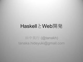 HaskellとWeb開発 田中英行 (@tanakh) tanaka.hideyuki@gmail.com 
