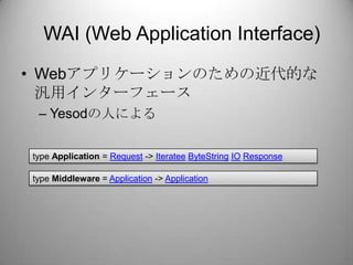 WAI (Web Application Interface)<br />Webアプリケーションのための近代的な汎用インターフェース<br />Yesodの人による<br />type Application = Request -> Iter...