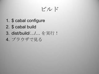 ビルド<br />$ cabal configure<br />$ cabal build<br />dist/build/…/… を実行！<br />ブラウザで見る<br />