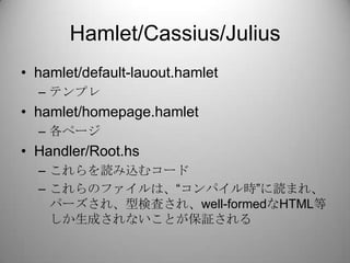 Hamlet/Cassius/Julius<br />hamlet/default-lauout.hamlet<br />テンプレ<br />hamlet/homepage.hamlet<br />各ページ<br />Handler/Root....