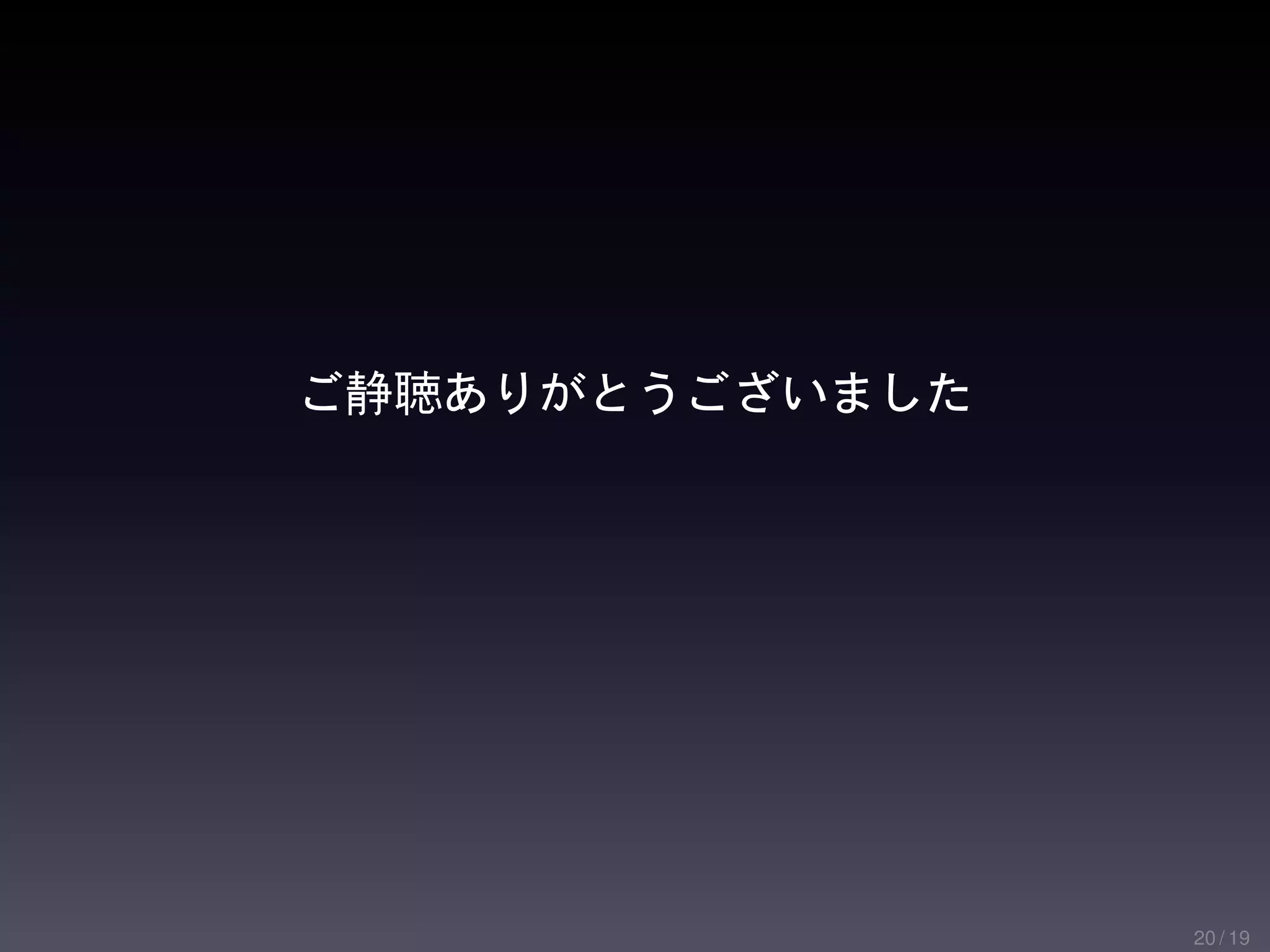 ご静聴ありがとうございました




                 20 / 19
 