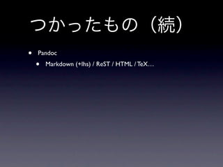 つかったもの（続）
•   Pandoc
    •   Markdown (+lhs) / ReST / HTML / TeX…
 