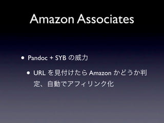 Amazon Associates

• Pandoc + SYB の威力
 • URL を見付けたら Amazon かどうか判
  定、自動でアフィリンク化
 