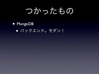 つかったもの
• MongoDB
 • バックエンド。モダン！
 