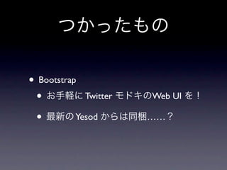 つかったもの

• Bootstrap
 • お手軽に Twitter モドキのWeb UI を！
 • 最新の Yesod からは同梱……？
 