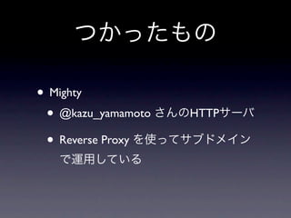 つかったもの

• Mighty
 • @kazu_yamamoto さんのHTTPサーバ
 • Reverse Proxy を使ってサブドメイン
  で運用している
 