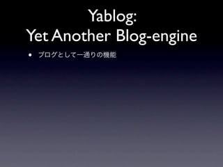 Yablog:
Yet Another Blog-engine
•   ブログとして一通りの機能
 