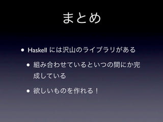 まとめ

• Haskell には沢山のライブラリがある
 • 組み合わせているといつの間にか完
  成している

 • 欲しいものを作れる！
 