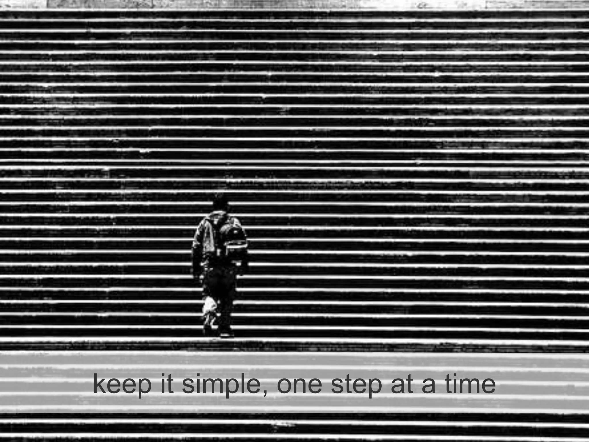 keep it simple, one step at a time
 