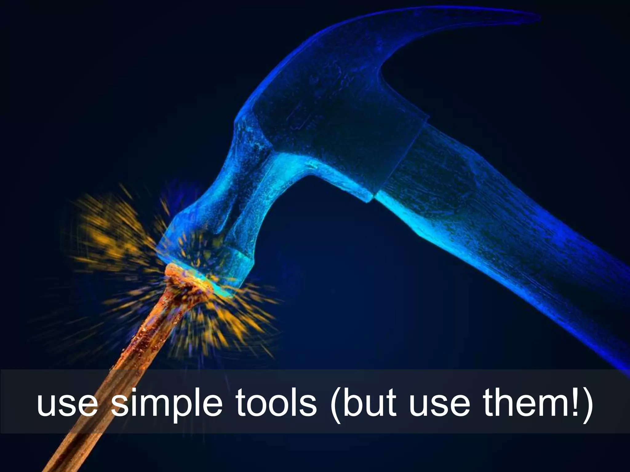 use simple tools (but use them!)
 