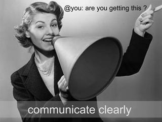 communicate clearly
@you: are you getting this ?
 