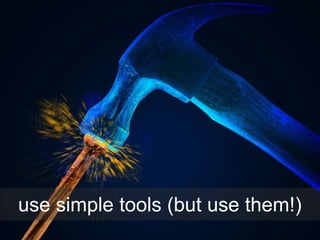 use simple tools (but use them!)
 
