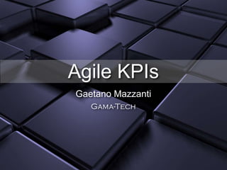 Agile KPIs
Gaetano Mazzanti
Gama-Tech
 