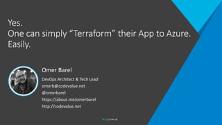Yes.
One can simply “Terraform” their App to Azure.
Easily.
Omer Barel
DevOps Architect & Tech Lead
omerb@codevalue.net
@omerbarel
https://about.me/omerbarel
http://codevalue.net
 