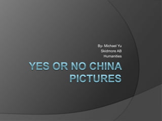Yes or No China Pictures By- Michael Yu Skidmore AB Humanities  