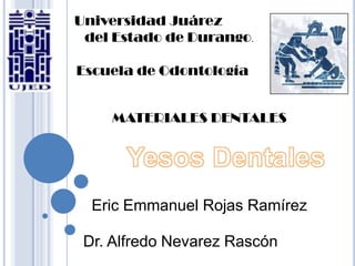 Universidad Juárez             del Estado de Durango. Escuela de Odontología MATERIALES DENTALES Yesos Dentales Eric Emmanuel Rojas Ramírez Dr. Alfredo Nevarez Rascón  