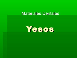 YesosYesos
Materiales DentalesMateriales Dentales
 