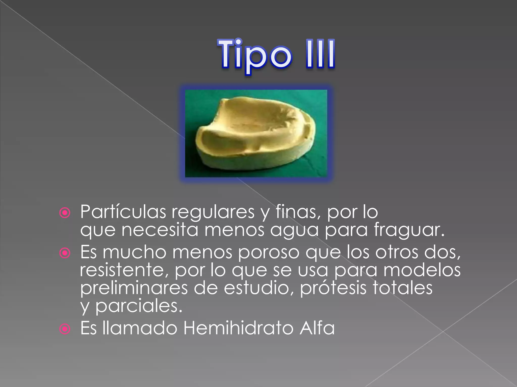 




Partículas regulares y finas, por lo
que necesita menos agua para fraguar.
Es mucho menos poroso que los otros dos,
resistente, por lo que se usa para modelos
preliminares de estudio, prótesis totales
y parciales.
Es llamado Hemihidrato Alfa

 