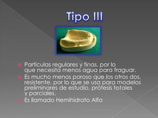 




Partículas regulares y finas, por lo
que necesita menos agua para fraguar.
Es mucho menos poroso que los otros dos,
resistente, por lo que se usa para modelos
preliminares de estudio, prótesis totales
y parciales.
Es llamado Hemihidrato Alfa

 