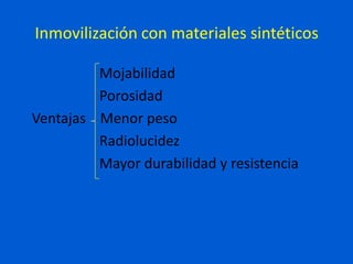 Inmovilización con materiales sintéticos

         Mojabilidad
         Porosidad
Ventajas Menor peso
         Radiolucidez
         Mayor durabilidad y resistencia
 
