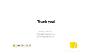 Thank you!
Johan Brichau
johan@inceptive.be
johan@yesplan.be
 