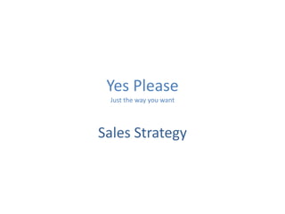Yes Please
Just the way you want
Sales Strategy
 