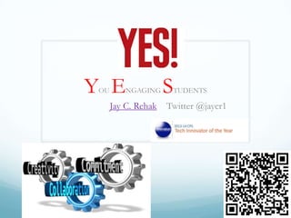 Y E
OU

NGAGING

Jay C. Rehak

S

TUDENTS

Twitter @jaycr1
By

 