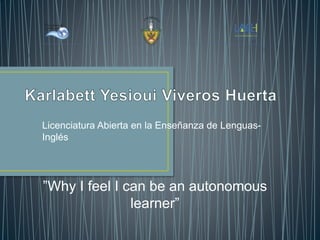 Licenciatura Abierta en la Enseñanza de Lenguas-
Inglés
”Why I feel I can be an autonomous
learner”
 