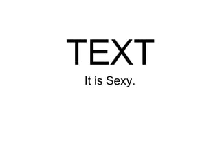 TEXT It is Sexy. 