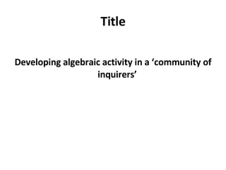 Title Developing algebraic activity in a ‘community of inquirers’ 
