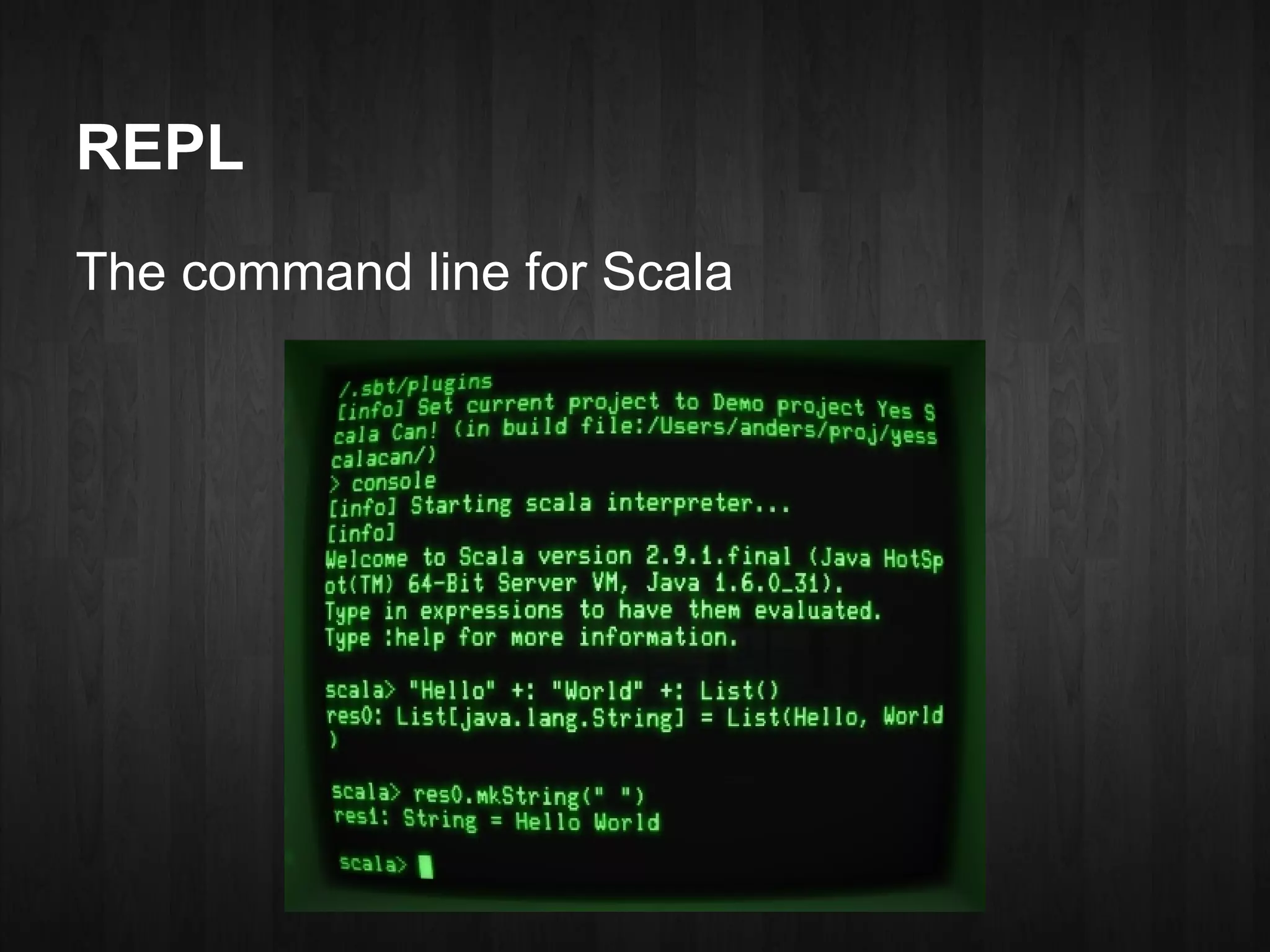 REPL
The command line for Scala
 