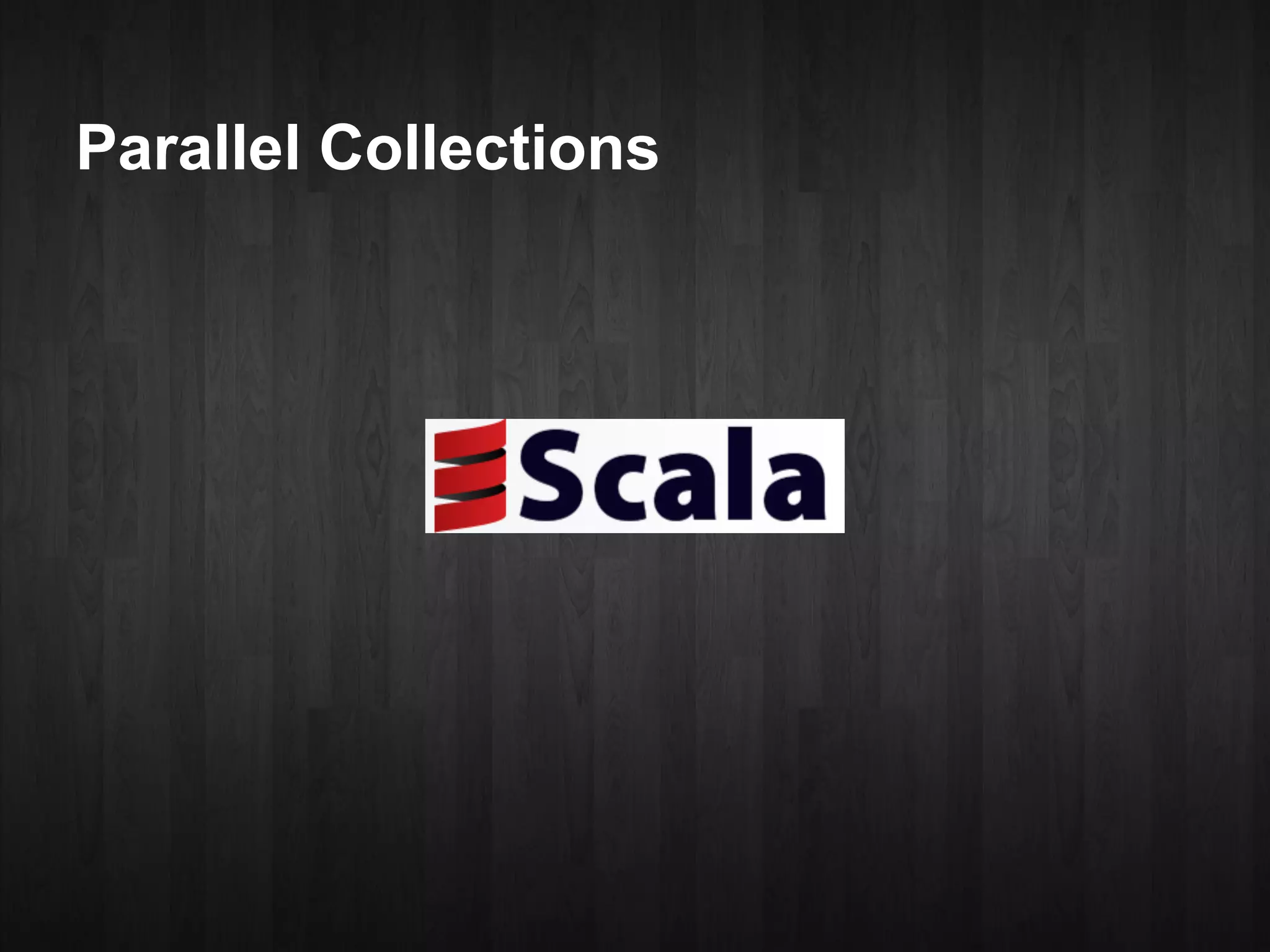 Parallel Collections
 