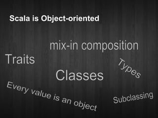 Scala is Object-oriented
 