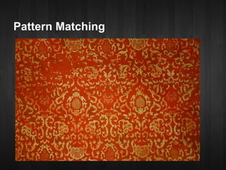 Pattern Matching
● Similar to Java's switch statement

● Let you match any sort of data

● First-match policy
 