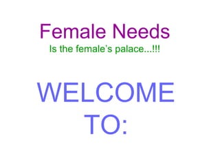 Female Needs
Is the female’s palace...!!!




WELCOME
  TO:
 