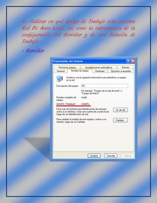 4.- Indicar en qué Grupo de Trabajo esta nuestra
Red De Área Local, así como la información de la
configuración del Servidor y de una Estación de
Trabajo.
- Servidor