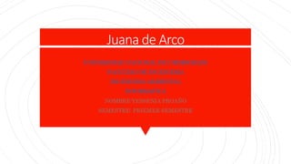 Juana de Arco
UNIVERSIDAD NACIONAL DE CHIMBORAZO
FACULTAD DE INGENIERIA
INGENIERIA AMBIENTAL
INFORMATICA
NOMBRE:YESSENIA PROAÑO
SEMESTRE: PRIEMER SEMESTRE
 