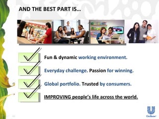 AND THE BEST PART IS… Fun & dynamic  working environment. Everyday challenge.  Passion  for winning. IMPROVING people’s life across the world. Global portfolio.  Trusted  by consumers.  