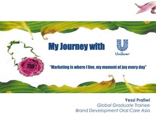My Journey with<br />“Marketing is where I live, my moment of joy every day”<br />Yessi Pratiwi<br />Global Graduate Train...