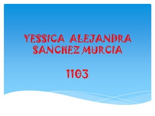 YESSICA ALEJANDRA
SANCHEZ MURCIA
1103
 
